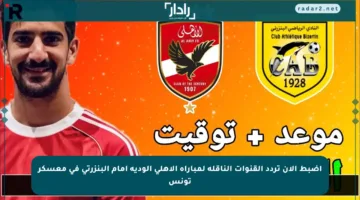 اضبط الآن تردد القنوات الناقلة لمباراة الأهلي الودية أمام البنزرتي في معسكر تونس